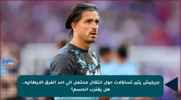 جريليش يثير تساؤلات حول انتقال محتمل إلى أحد الفرق الإيطالية.. هل يقترب الحسم؟